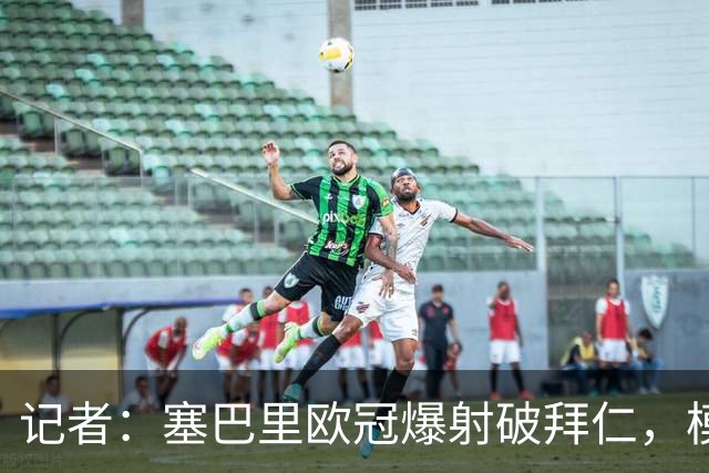 记者：塞巴里欧冠爆射破拜仁，模仿穆西亚拉庆祝并和孔帕尼长谈